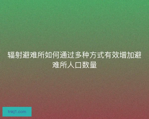 辐射避难所如何通过多种方式有效增加避难所人口数量
