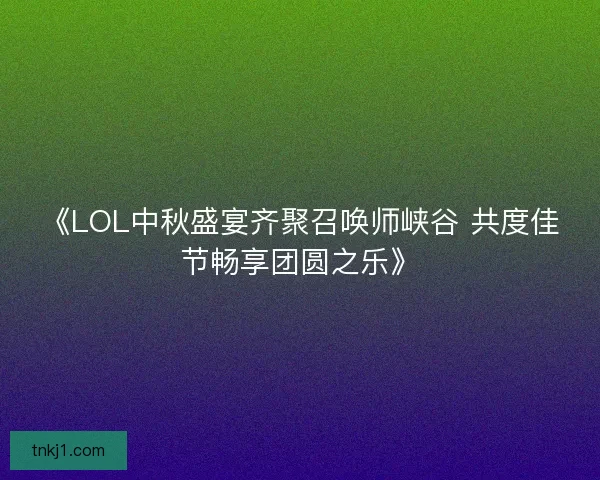 《LOL中秋盛宴齐聚召唤师峡谷 共度佳节畅享团圆之乐》